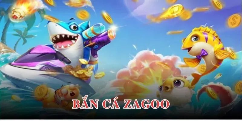 Những điều cần biết về bắn cá Zagoo